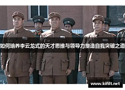 如何培养李云龙式的天才思维与领导力塑造自我突破之道