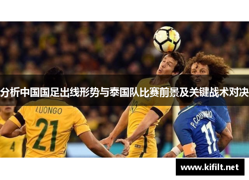 分析中国国足出线形势与泰国队比赛前景及关键战术对决 分析中国国足出线形势与泰国队比赛前景及关键战术对决