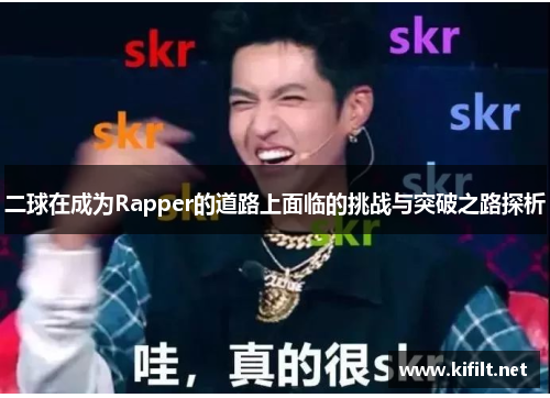 二球在成为Rapper的道路上面临的挑战与突破之路探析