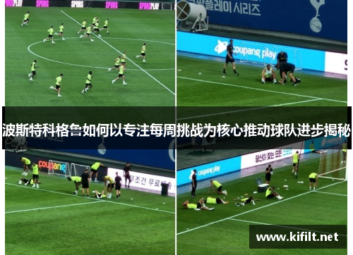 波斯特科格鲁如何以专注每周挑战为核心推动球队进步揭秘