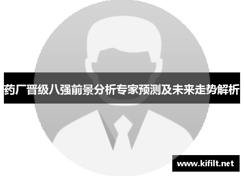药厂晋级八强前景分析专家预测及未来走势解析