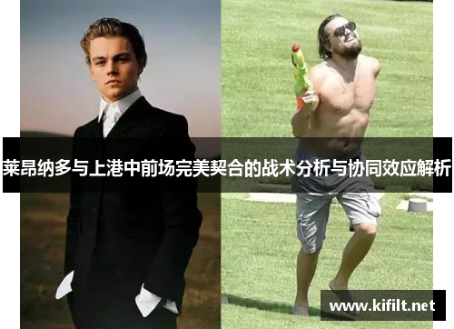 莱昂纳多与上港中前场完美契合的战术分析与协同效应解析 莱昂纳多与上港中前场完美契合的战术分析与协同效应解析