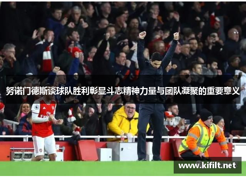 努诺门德斯谈球队胜利彰显斗志精神力量与团队凝聚的重要意义