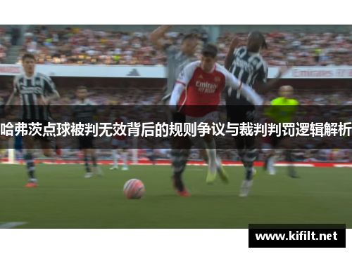哈弗茨点球被判无效背后的规则争议与裁判判罚逻辑解析 哈弗茨点球被判无效背后的规则争议与裁判判罚逻辑解析