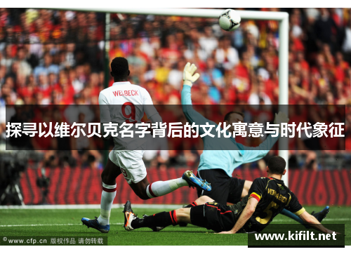 探寻以维尔贝克名字背后的文化寓意与时代象征