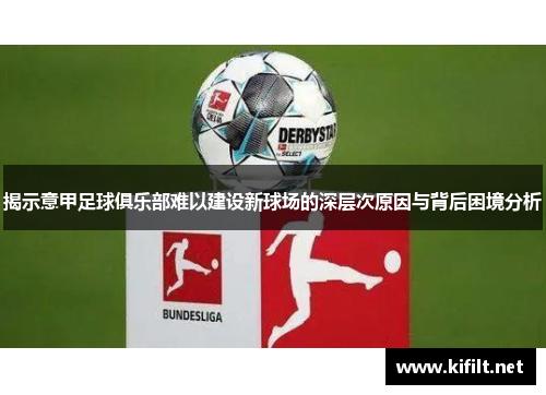 揭示意甲足球俱乐部难以建设新球场的深层次原因与背后困境分析