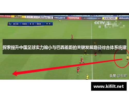 探索提升中国足球实力缩小与巴西差距的关键发展路径综合体系统建 探索提升中国足球实力缩小与巴西差距的关键发展路径综合体系统建
